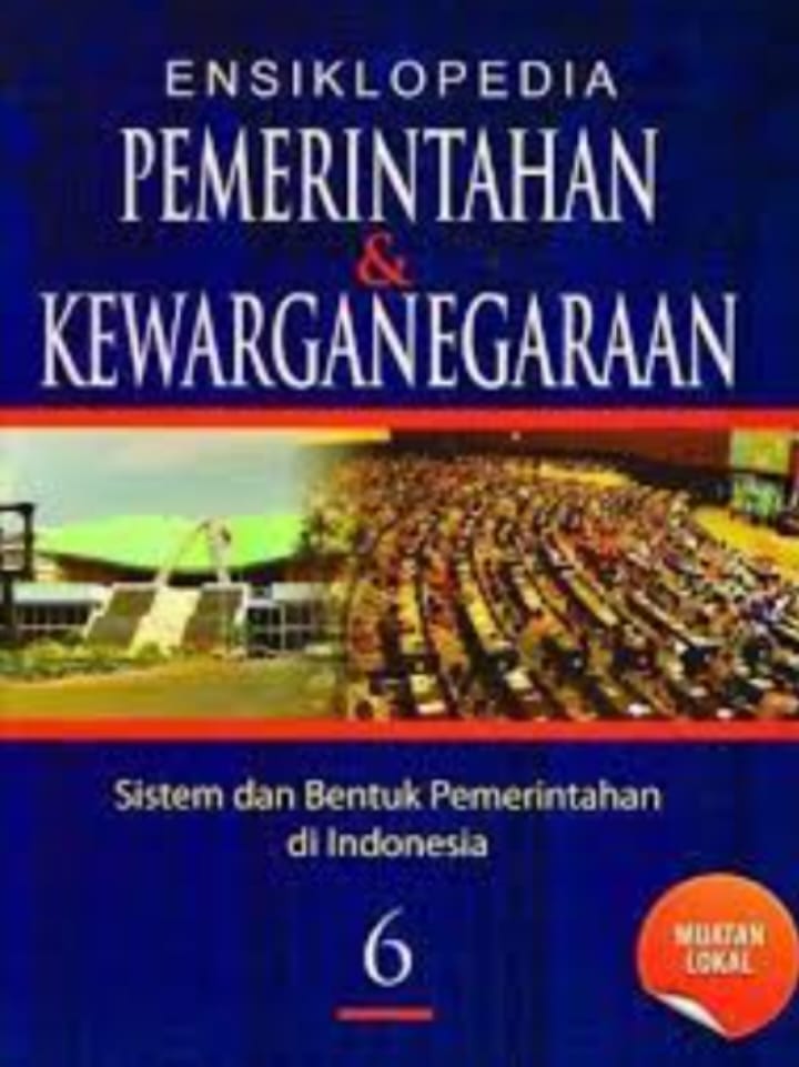 ENSIKLOPEDIA PEMERINTAHAN & KEWARGANEGARAAN JILID 6:BENTUK DAN SISTEM PEMERINTAHAN DI INDONESIA